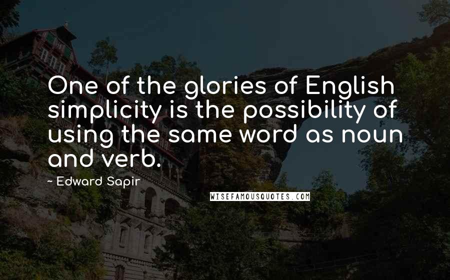 Edward Sapir quotes: One of the glories of English simplicity is the possibility of using the same word as noun and verb.