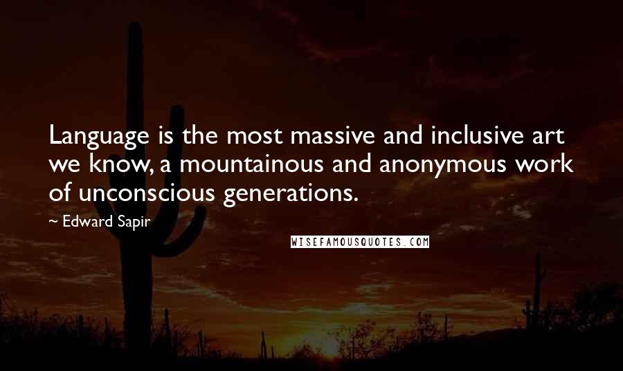Edward Sapir quotes: Language is the most massive and inclusive art we know, a mountainous and anonymous work of unconscious generations.