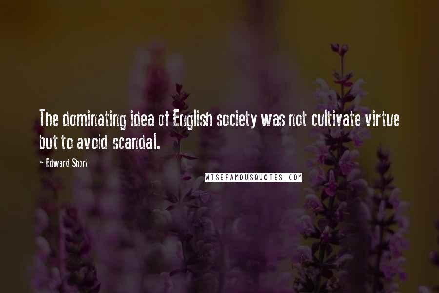 Edward Short quotes: The dominating idea of English society was not cultivate virtue but to avoid scandal.