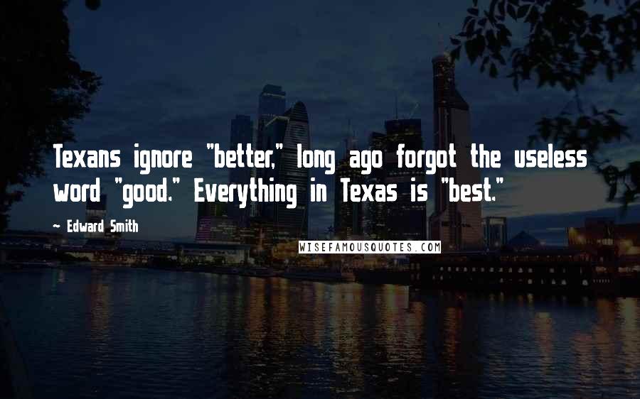 Edward Smith quotes: Texans ignore "better," long ago forgot the useless word "good." Everything in Texas is "best."