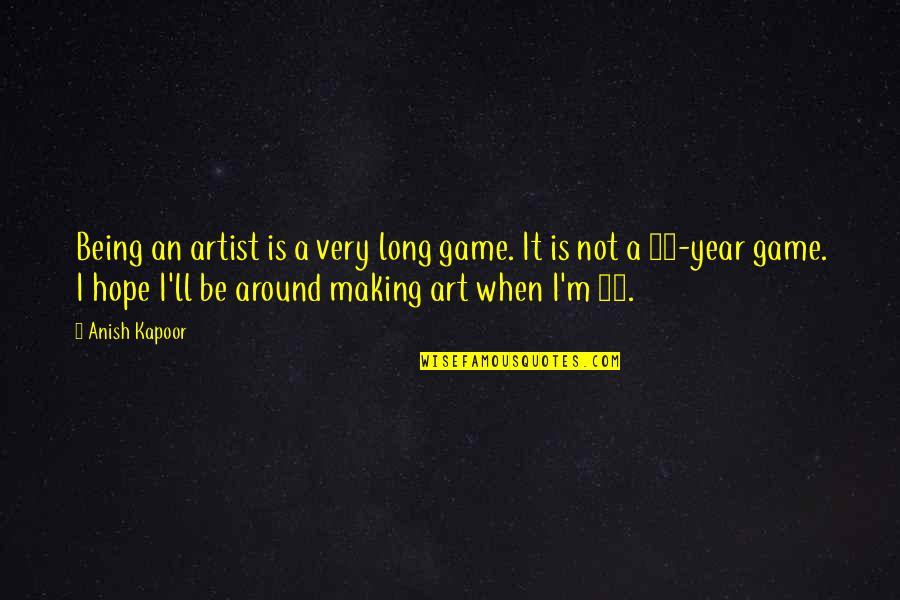 Edward Smith-stanley Quotes By Anish Kapoor: Being an artist is a very long game. Edward Smith-stanley Quotes By Anish Kapoor: Being an artist is a very long game.