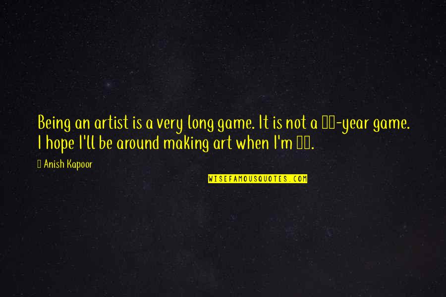 Edward Smith-stanley Quotes By Anish Kapoor: Being an artist is a very long game.