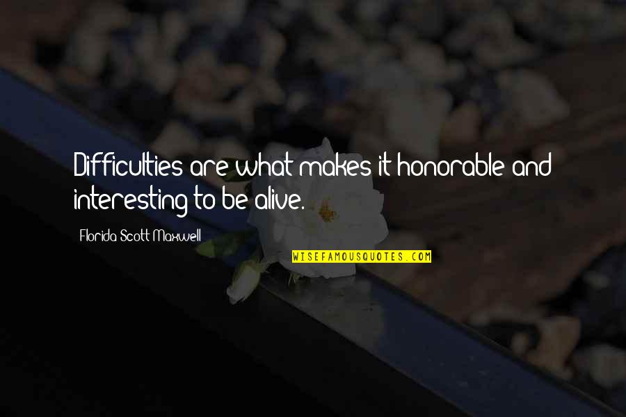 Edward Smith-stanley Quotes By Florida Scott-Maxwell: Difficulties are what makes it honorable and interesting Edward Smith-stanley Quotes By Florida Scott-Maxwell: Difficulties are what makes it honorable and interesting