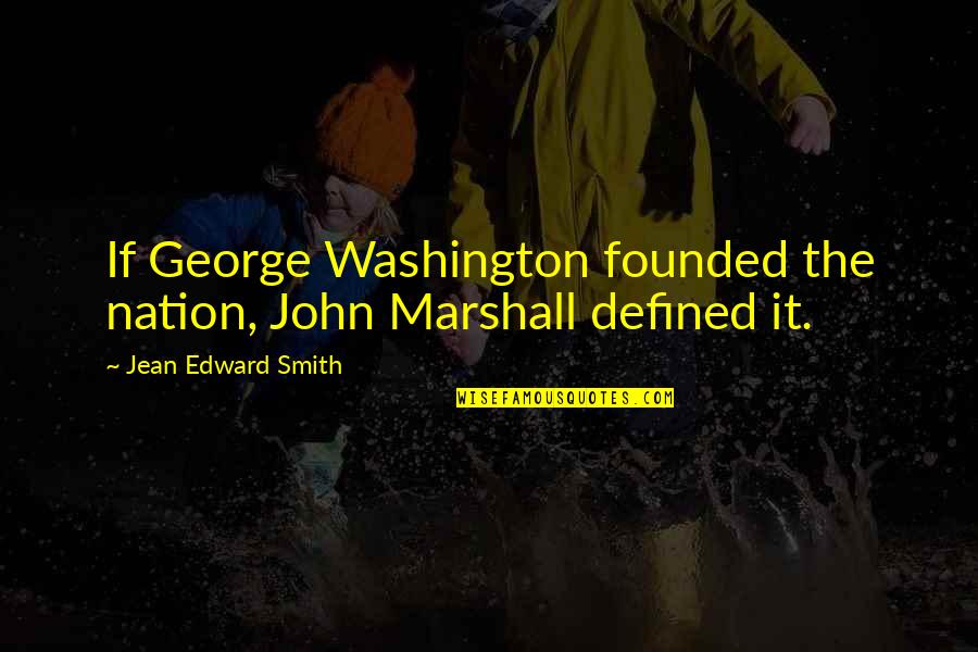 Edward Smith-stanley Quotes By Jean Edward Smith: If George Washington founded the nation, John Marshall Edward Smith-stanley Quotes By Jean Edward Smith: If George Washington founded the nation, John Marshall