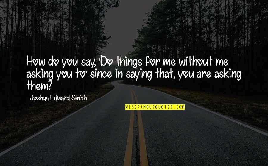Edward Smith-stanley Quotes By Joshua Edward Smith: How do you say, 'Do things for me