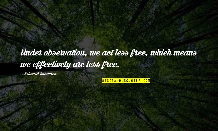 Edward Snowden Nsa Quotes By Edward Snowden: Under observation, we act less free, which means