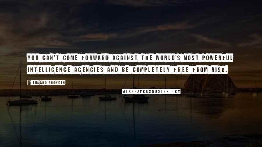 Edward Snowden quotes: You can't come forward against the world's most powerful intelligence agencies and be completely free from risk.