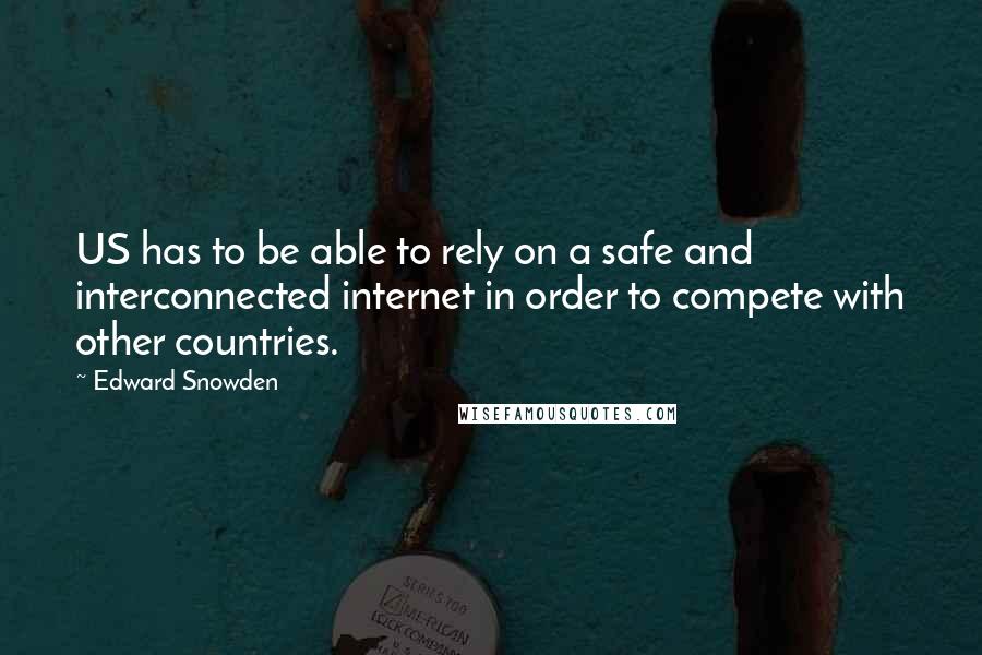 Edward Snowden quotes: US has to be able to rely on a safe and interconnected internet in order to compete with other countries.