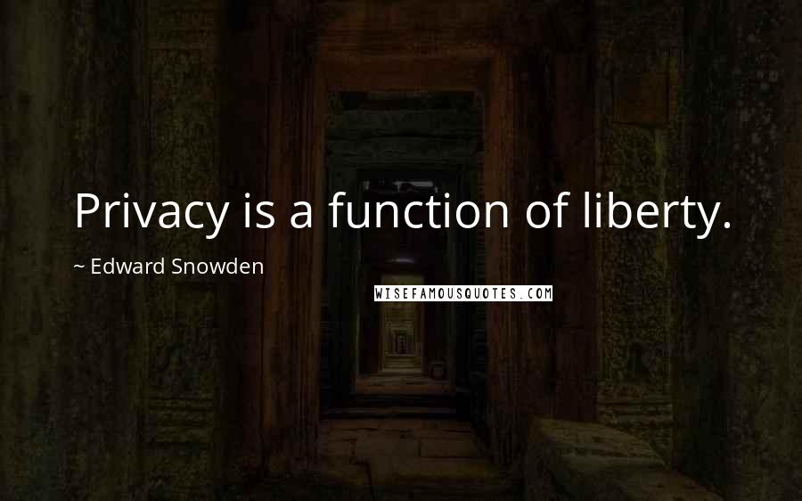 Edward Snowden quotes: Privacy is a function of liberty.