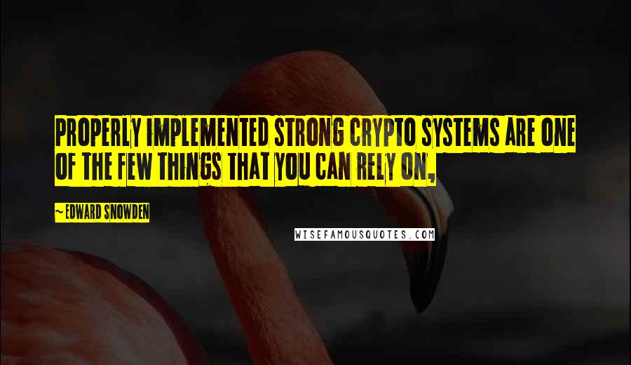 Edward Snowden quotes: Properly implemented strong crypto systems are one of the few things that you can rely on,