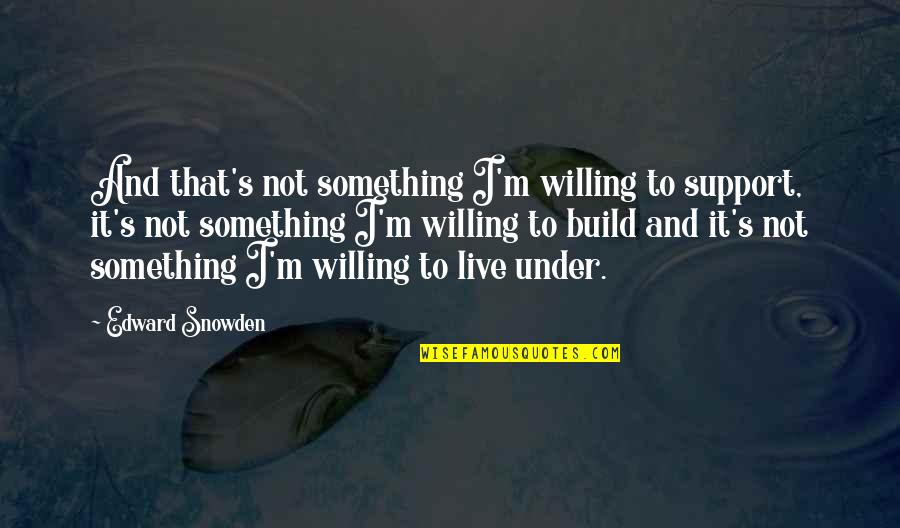 Edward Snowden Quotes By Edward Snowden: And that's not something I'm willing to support,