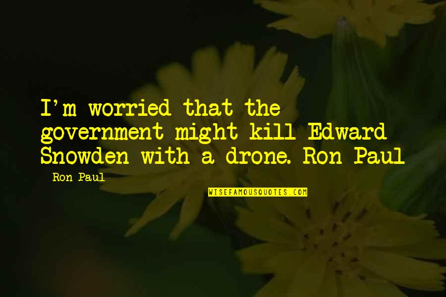 Edward Snowden Quotes By Ron Paul: I'm worried that the government might kill Edward