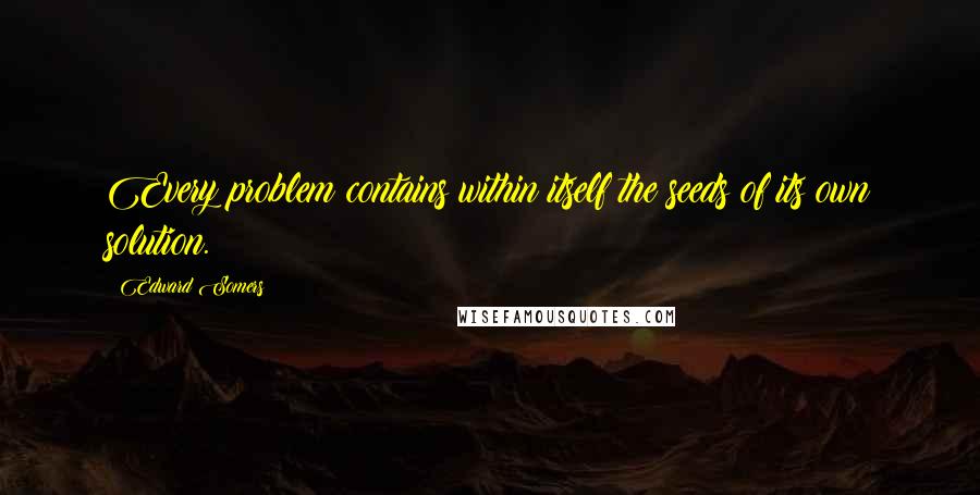 Edward Somers quotes: Every problem contains within itself the seeds of its own solution.