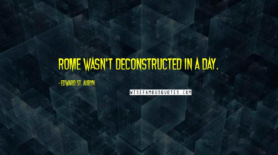 Edward St. Aubyn quotes: Rome wasn't deconstructed in a day.