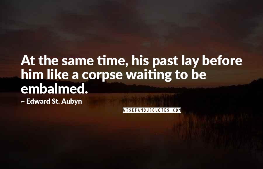 Edward St. Aubyn quotes: At the same time, his past lay before him like a corpse waiting to be embalmed.