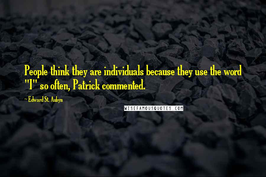 Edward St. Aubyn quotes: People think they are individuals because they use the word "I" so often, Patrick commented.