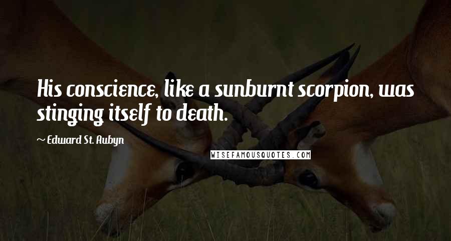 Edward St. Aubyn quotes: His conscience, like a sunburnt scorpion, was stinging itself to death.