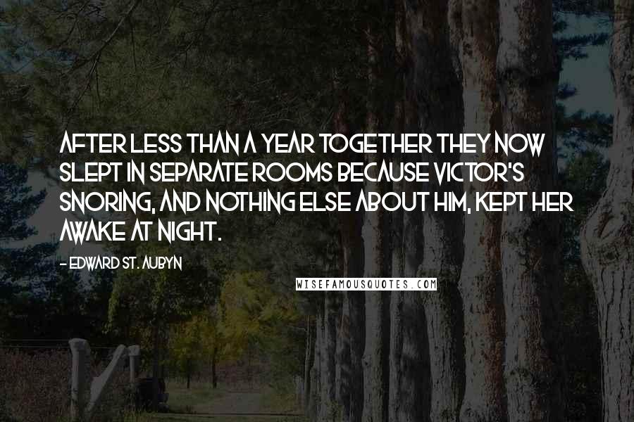 Edward St. Aubyn quotes: After less than a year together they now slept in separate rooms because Victor's snoring, and nothing else about him, kept her awake at night. Edward St. Aubyn quotes: After less than a year together they now slept in separate rooms because Victor's snoring, and nothing else about him, kept her awake at night.