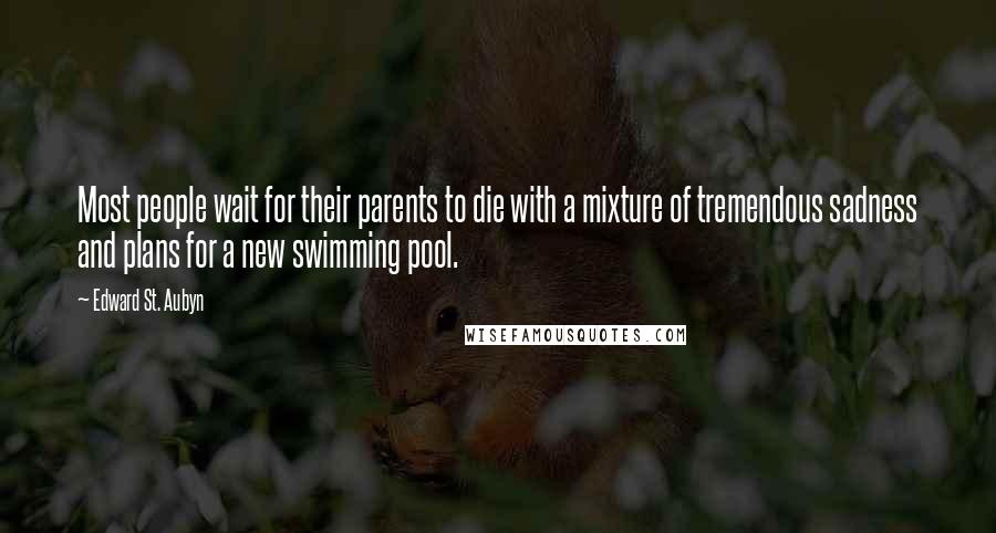 Edward St. Aubyn quotes: Most people wait for their parents to die with a mixture of tremendous sadness and plans for a new swimming pool. Edward St. Aubyn quotes: Most people wait for their parents to die with a mixture of tremendous sadness and plans for a new swimming pool.