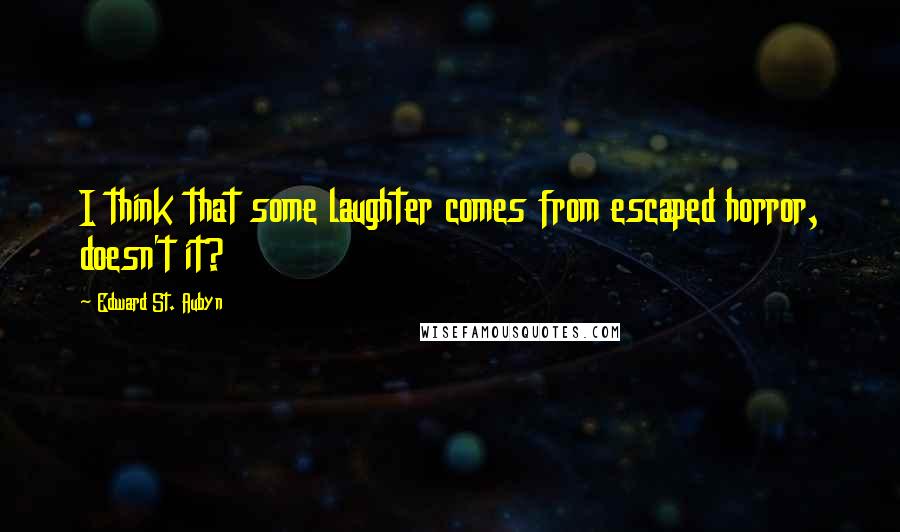 Edward St. Aubyn quotes: I think that some laughter comes from escaped horror, doesn't it?