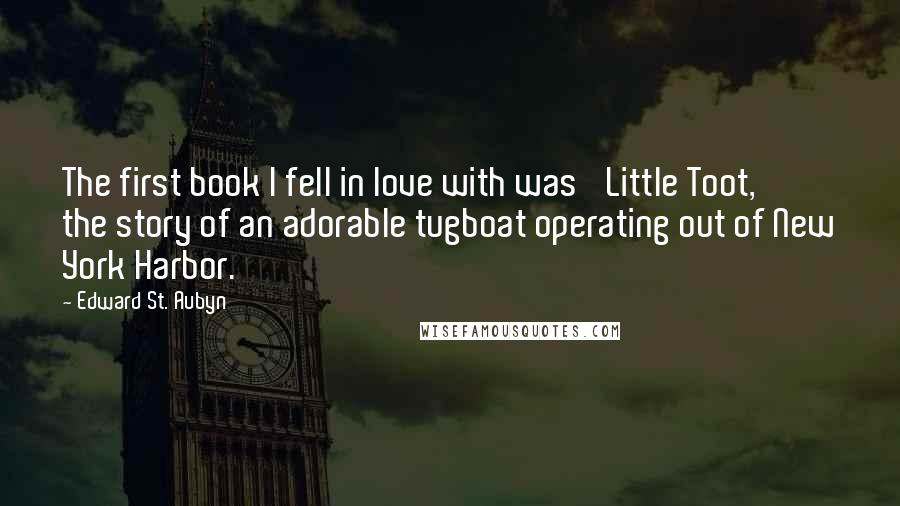 Edward St. Aubyn quotes: The first book I fell in love with was 'Little Toot,' the story of an adorable tugboat operating out of New York Harbor.