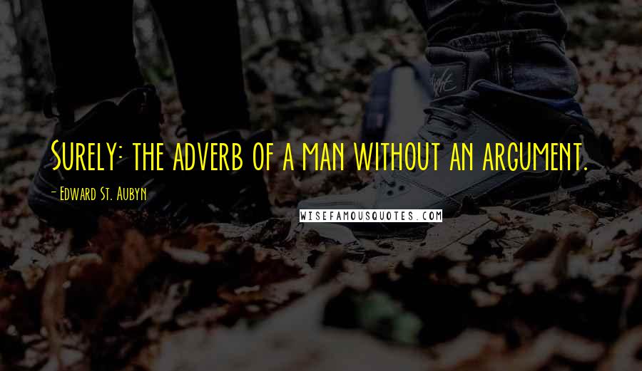 Edward St. Aubyn quotes: Surely: the adverb of a man without an argument.