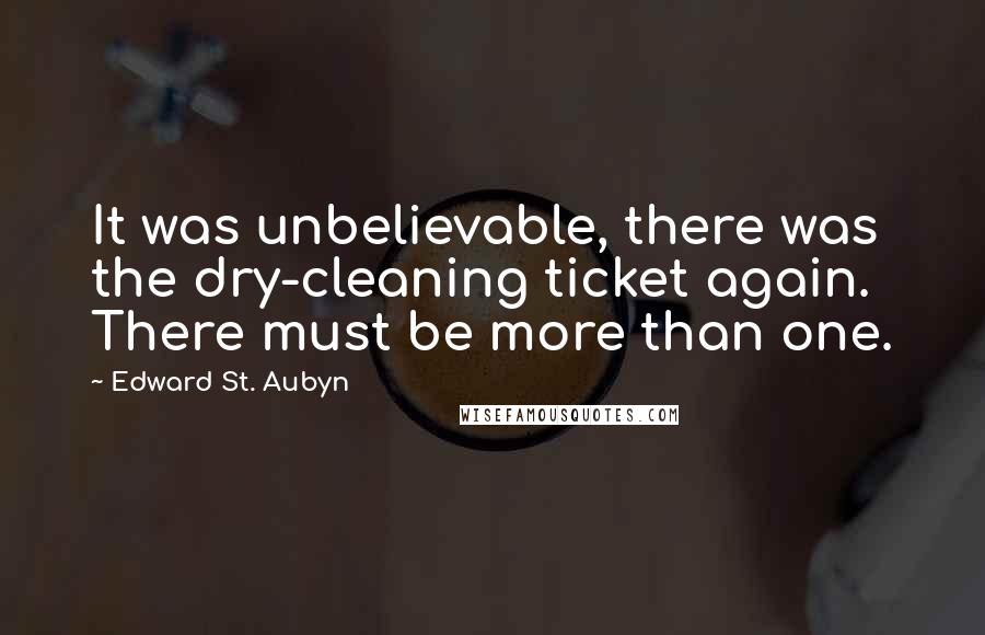 Edward St. Aubyn quotes: It was unbelievable, there was the dry-cleaning ticket again. There must be more than one.