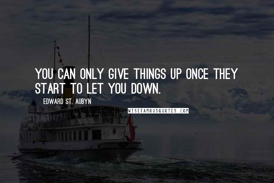 Edward St. Aubyn quotes: You can only give things up once they start to let you down.