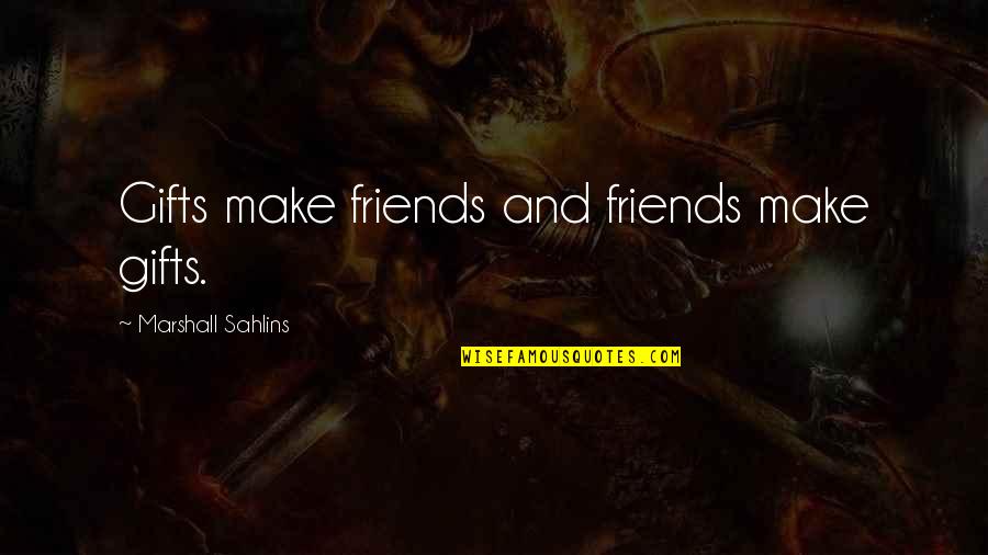 Edward Stanley Earl Of Derby Quotes By Marshall Sahlins: Gifts make friends and friends make gifts.
