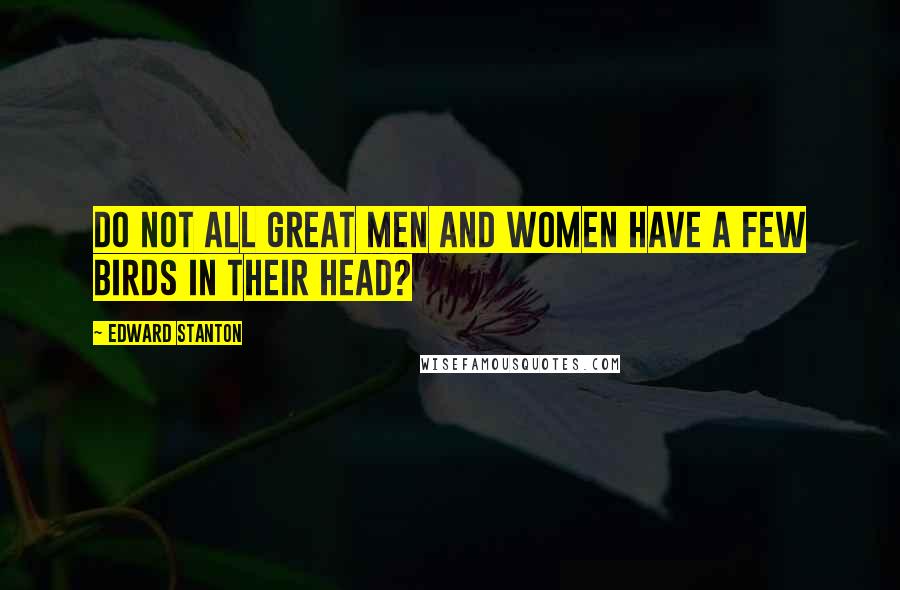 Edward Stanton quotes: Do not all great men and women have a few birds in their head?