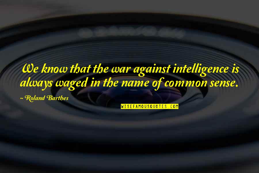 Edward Steichen Quotes By Roland Barthes: We know that the war against intelligence is