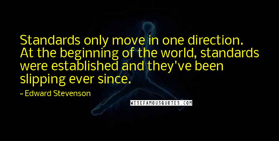 Edward Stevenson quotes: Standards only move in one direction. At the beginning of the world, standards were established and they've been slipping ever since.