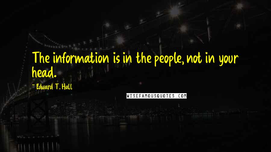 Edward T. Hall quotes: The information is in the people, not in your head.