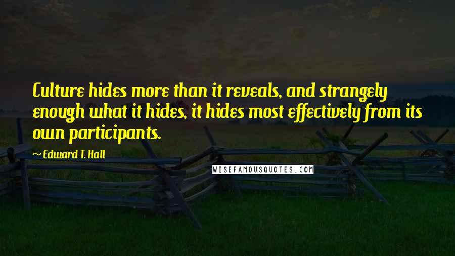 Edward T. Hall quotes: Culture hides more than it reveals, and strangely enough what it hides, it hides most effectively from its own participants.
