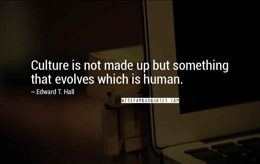 Edward T. Hall quotes: Culture is not made up but something that evolves which is human.