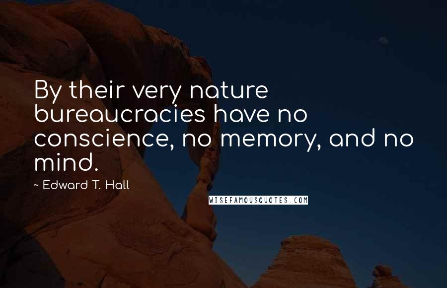 Edward T. Hall quotes: By their very nature bureaucracies have no conscience, no memory, and no mind.