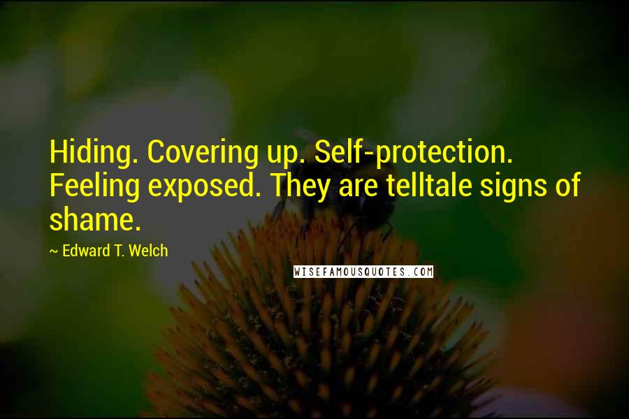 Edward T. Welch quotes: Hiding. Covering up. Self-protection. Feeling exposed. They are telltale signs of shame.