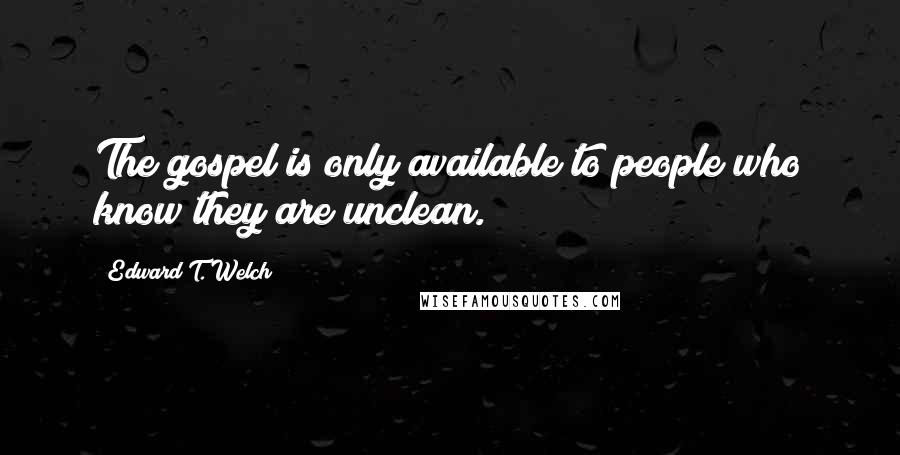 Edward T. Welch quotes: The gospel is only available to people who know they are unclean. Edward T. Welch quotes: The gospel is only available to people who know they are unclean.