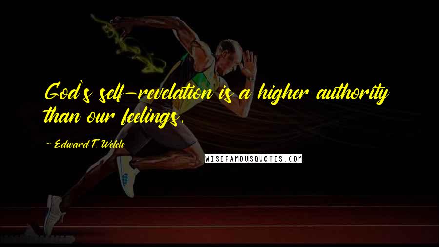 Edward T. Welch quotes: God's self-revelation is a higher authority than our feelings. Edward T. Welch quotes: God's self-revelation is a higher authority than our feelings.