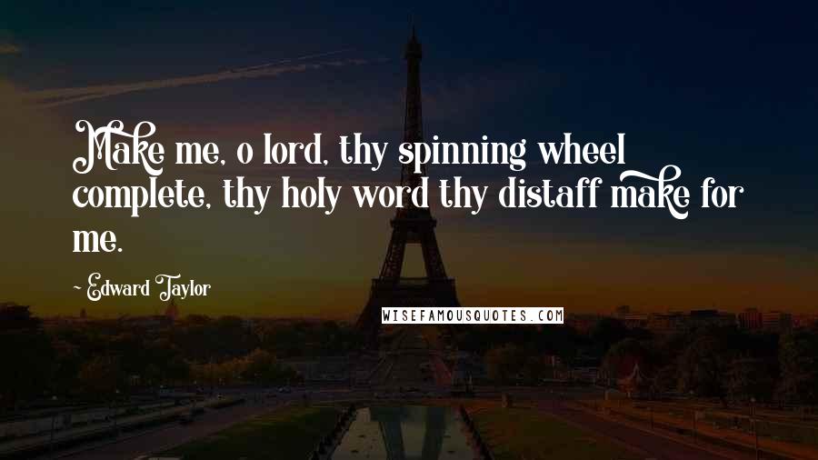 Edward Taylor quotes: Make me, o lord, thy spinning wheel complete, thy holy word thy distaff make for me.