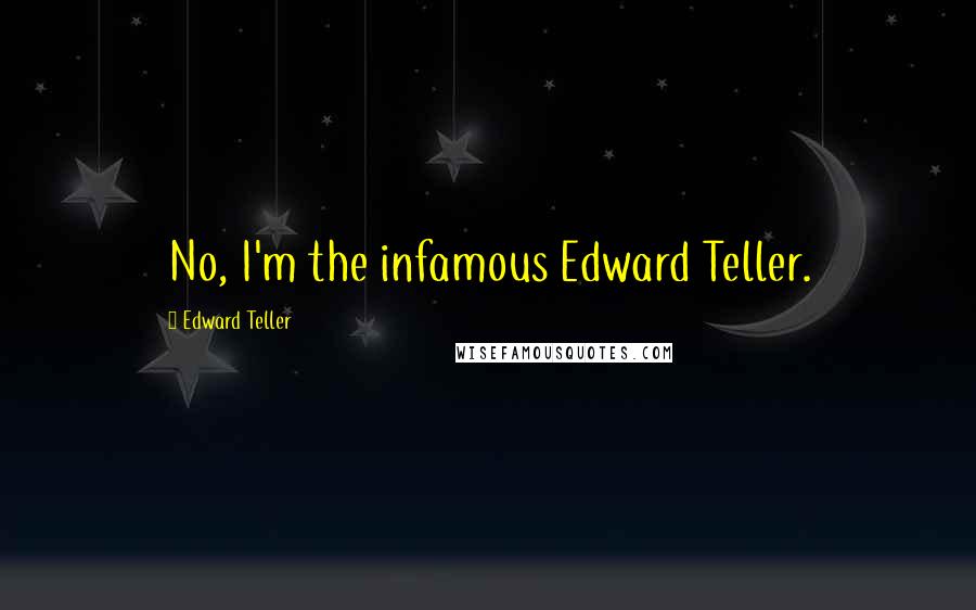 Edward Teller quotes: No, I'm the infamous Edward Teller.