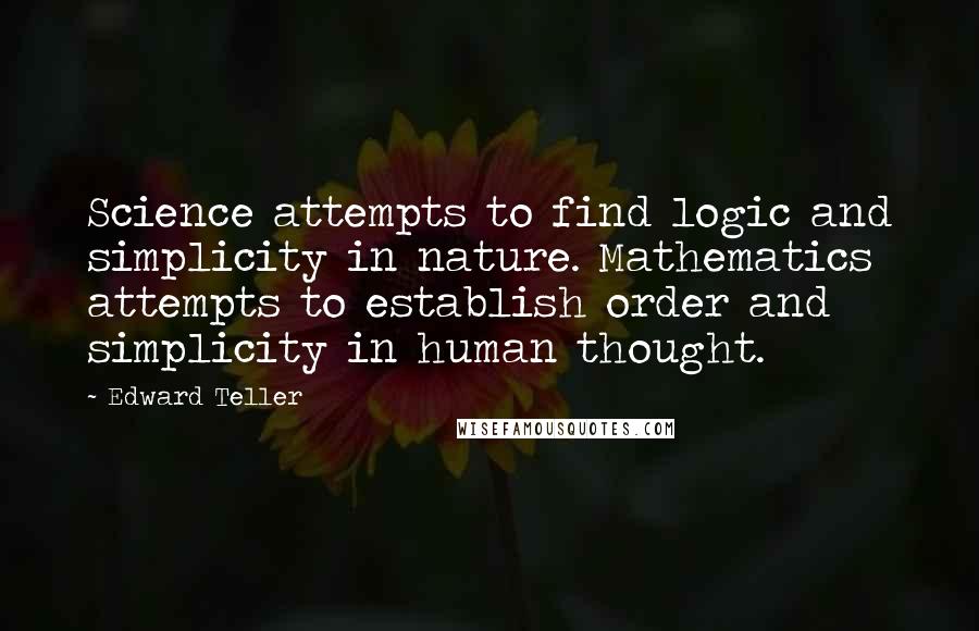 Edward Teller quotes: Science attempts to find logic and simplicity in nature. Mathematics attempts to establish order and simplicity in human thought.