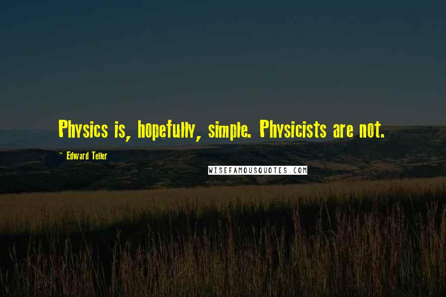 Edward Teller quotes: Physics is, hopefully, simple. Physicists are not.