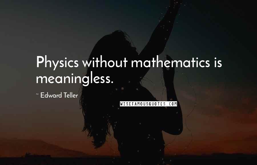 Edward Teller quotes: Physics without mathematics is meaningless.