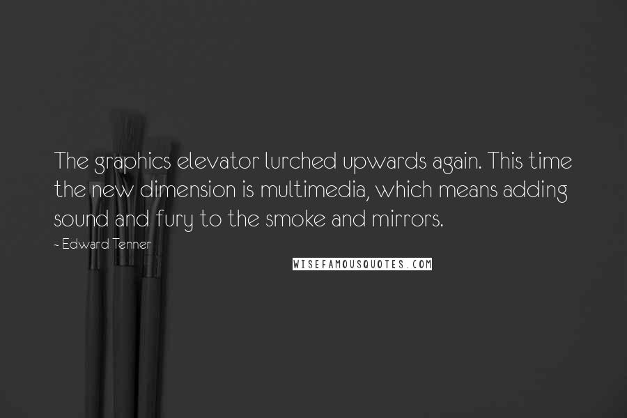 Edward Tenner quotes: The graphics elevator lurched upwards again. This time the new dimension is multimedia, which means adding sound and fury to the smoke and mirrors.