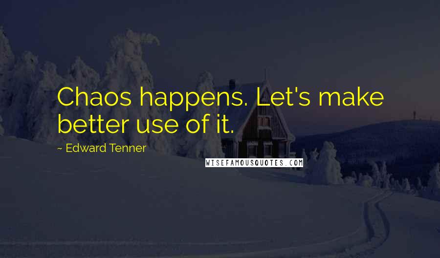 Edward Tenner quotes: Chaos happens. Let's make better use of it.