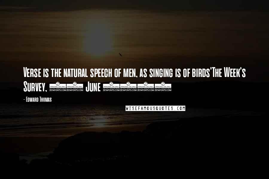 Edward Thomas quotes: Verse is the natural speech of men, as singing is of birds'The Week's Survey, 18 June 1904