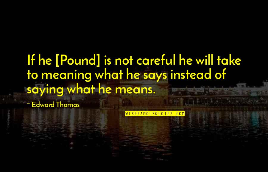 Edward Thomas Quotes By Edward Thomas: If he [Pound] is not careful he will