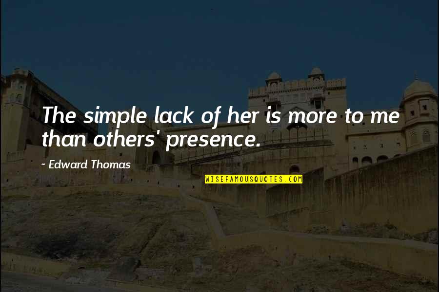 Edward Thomas Quotes By Edward Thomas: The simple lack of her is more to