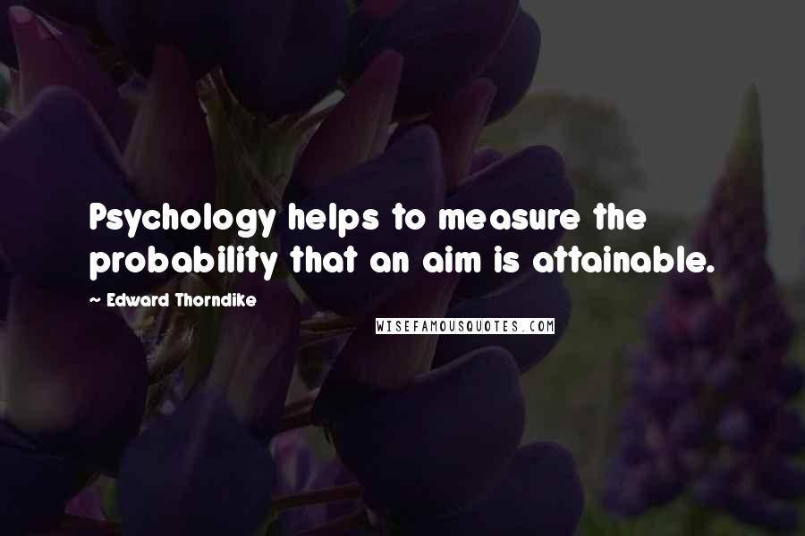 Edward Thorndike quotes: Psychology helps to measure the probability that an aim is attainable.